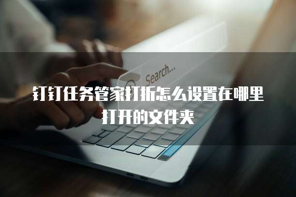 钉钉任务管家打折怎么设置在哪里打开的文件夹