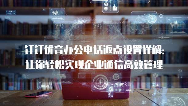 钉钉优音办公电话返点设置详解:让你轻松实现企业通信高效管理