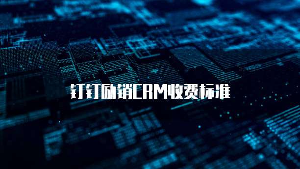 钉钉励销CRM价格,钉钉励销CRM收费标准