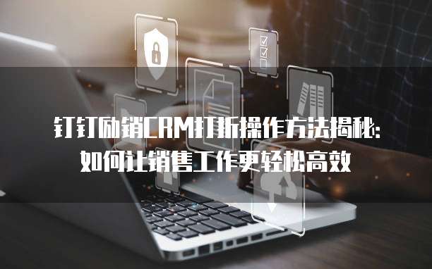 钉钉励销CRM打折操作方法揭秘：如何让销售工作更轻松高效