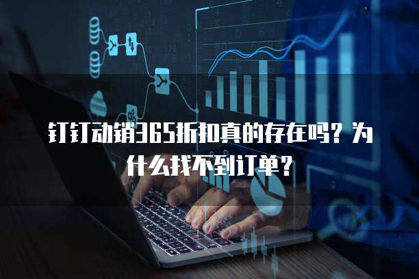 钉钉动销365折扣真的存在吗?为什么找不到订单?