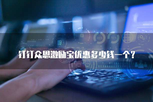 钉钉众恩激励宝优惠多少钱一个？