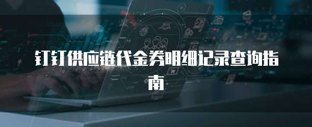 钉钉供应链代金券明细记录查询指南