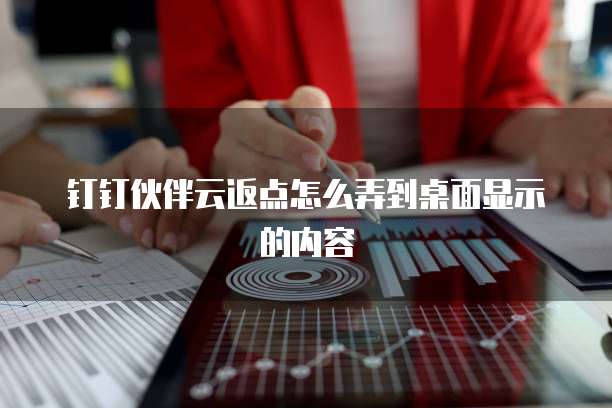 钉钉伙伴云返点怎么弄到桌面显示的内容