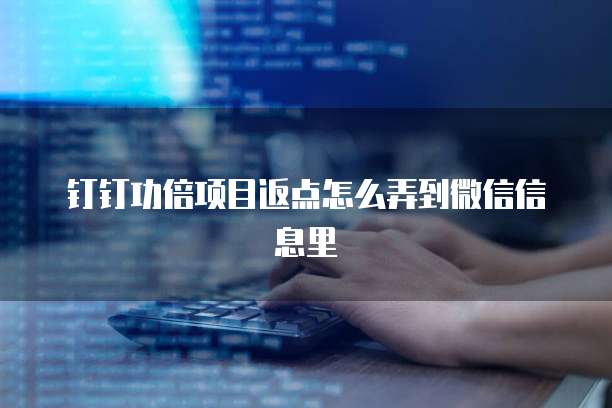 钉钉功倍项目返点怎么弄到微信信息里