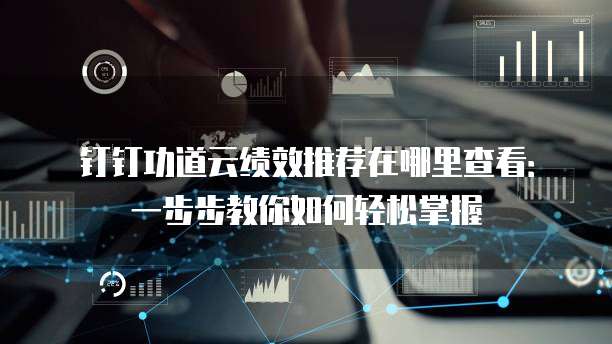 钉钉功道云绩效推荐在哪里查看:一步步教你如何轻松掌握