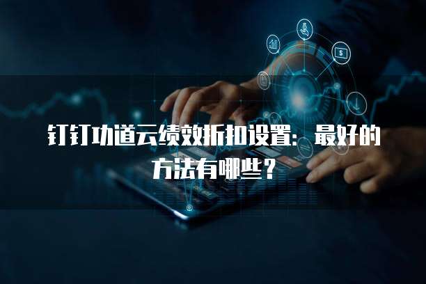 钉钉功道云绩效折扣设置：最好的方法有哪些？