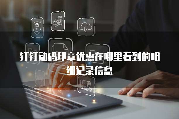 钉钉动码印章优惠在哪里看到的明细记录信息