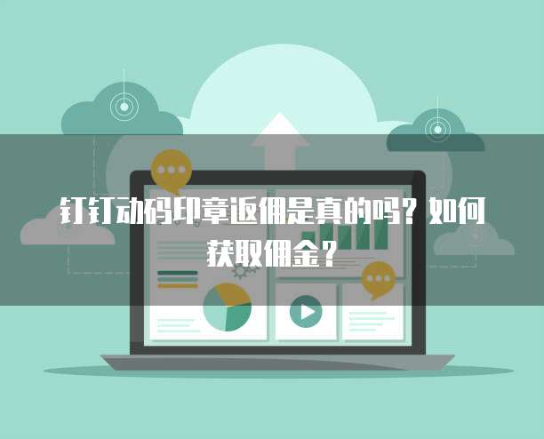 钉钉动码印章返佣是真的吗?如何获取佣金?
