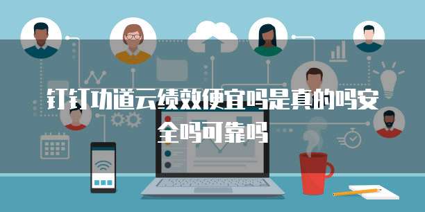 钉钉功道云绩效便宜吗是真的吗安全吗可靠吗