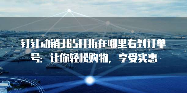 钉钉动销365打折在哪里看到订单号:让你轻松购物,享受实惠