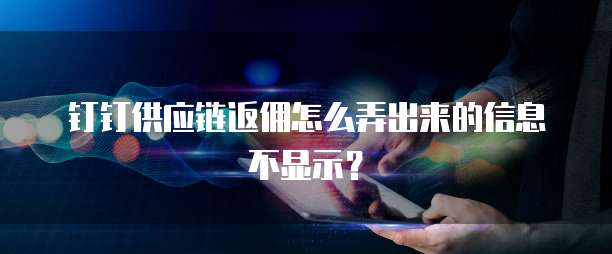 钉钉供应链返佣怎么弄出来的信息不显示?