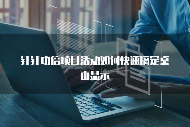 钉钉功倍项目活动如何快速搞定桌面显示