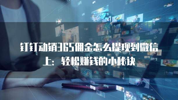 钉钉动销365佣金怎么提现到微信上:轻松赚钱的小秘诀