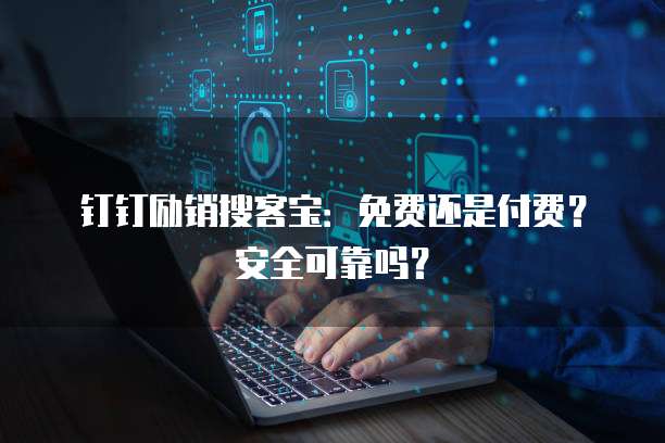 钉钉励销搜客宝:免费还是付费?安全可靠吗?