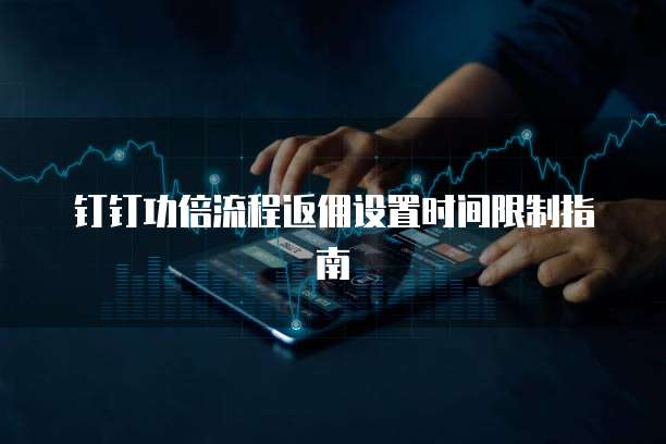 钉钉功倍流程返佣设置时间限制指南