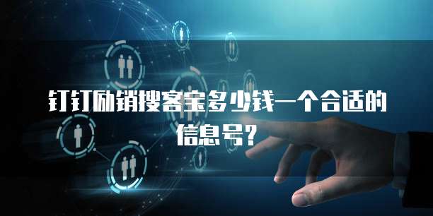 钉钉励销搜客宝多少钱一个合适的信息号?