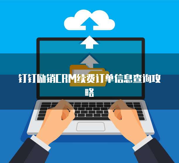 钉钉励销CRM续费订单信息查询攻略