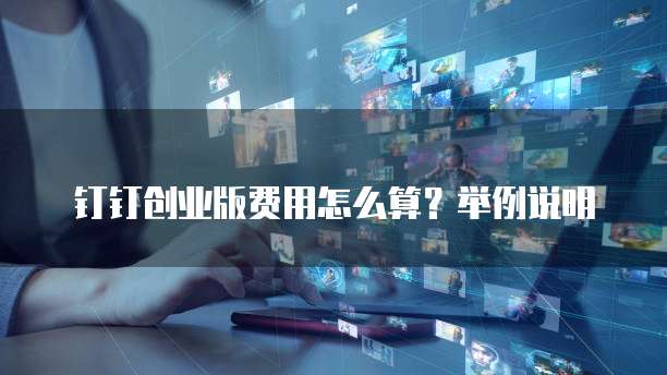 钉钉创业版费用怎么算?举例说明