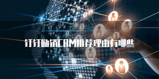 钉钉励销CRM推荐理由有哪些