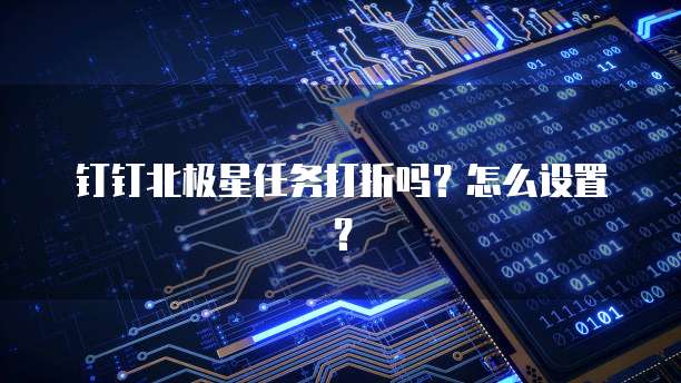 钉钉北极星任务打折吗？怎么设置？