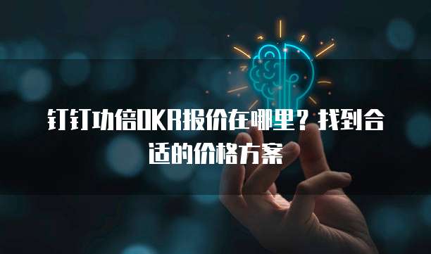 钉钉功倍OKR报价在哪里？找到合适的价格方案