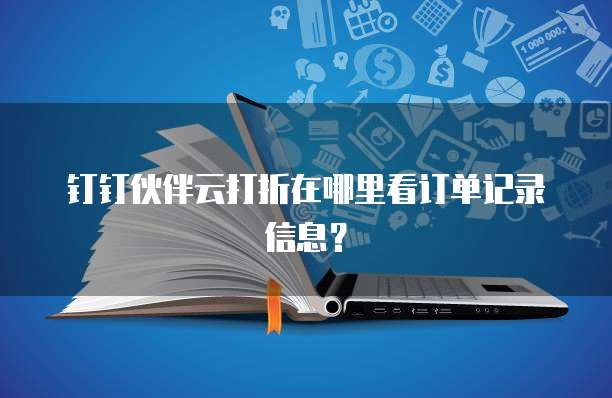 钉钉伙伴云打折在哪里看订单记录信息？