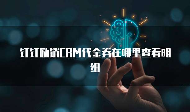 钉钉励销CRM代金券在哪里查看明细