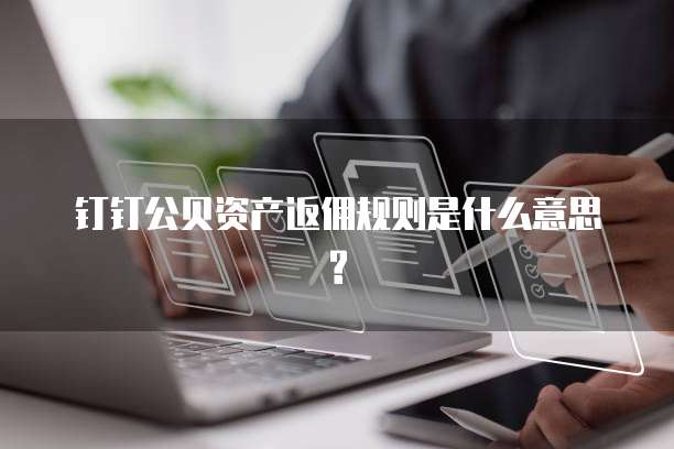 钉钉公贝资产返佣规则是什么意思?