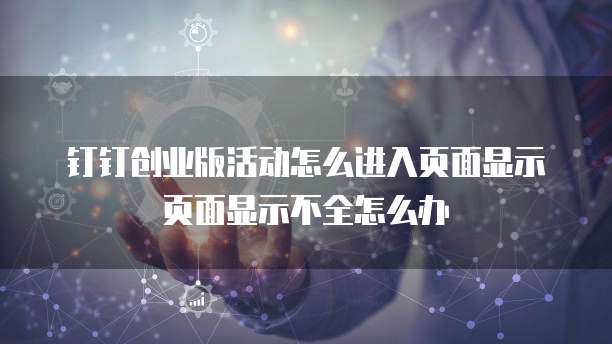 钉钉创业版活动怎么进入页面显示页面显示不全怎么办