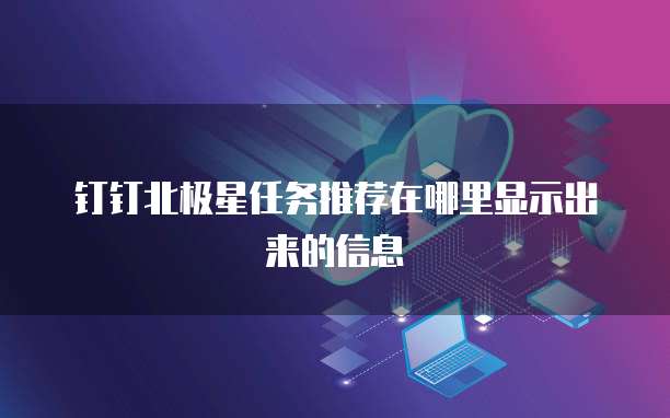 钉钉北极星任务推荐在哪里显示出来的信息