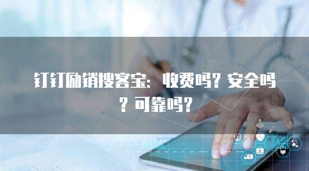 钉钉励销搜客宝：收费吗？安全吗？可靠吗？