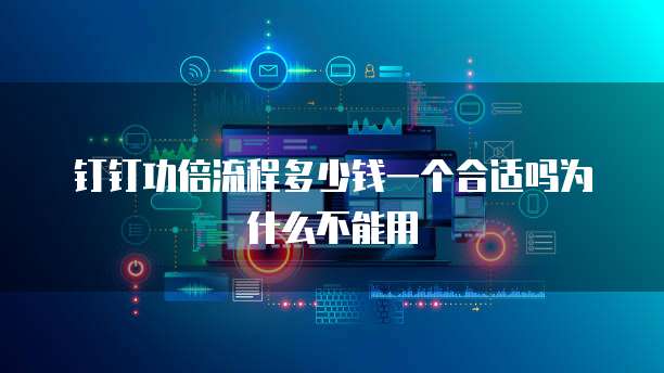 钉钉功倍流程多少钱一个合适吗为什么不能用