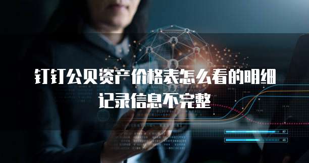 钉钉公贝资产价格表怎么看的明细记录信息不完整
