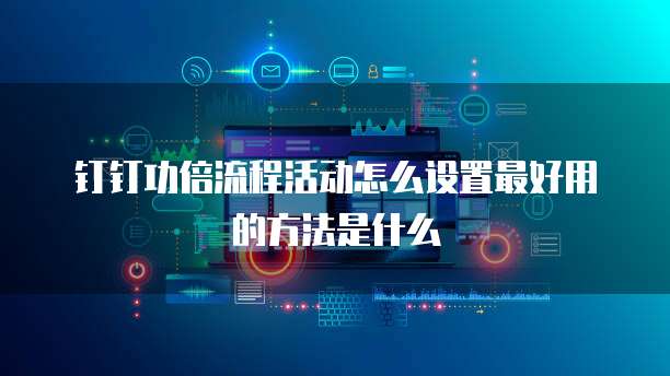 钉钉功倍流程活动怎么设置最好用的方法是什么