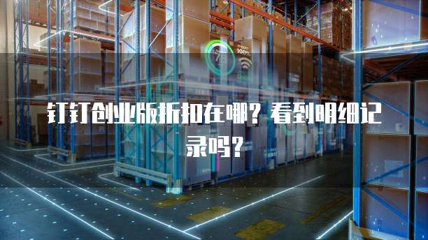 钉钉创业版折扣在哪？看到明细记录吗？