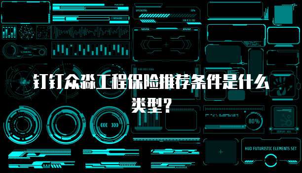 钉钉众淼工程保险推荐条件是什么类型？