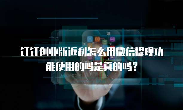 钉钉创业版返利怎么用微信提现功能使用的吗是真的吗?