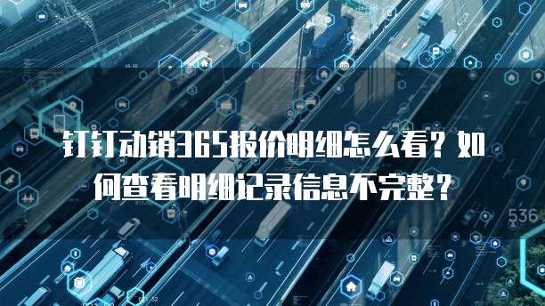 钉钉动销365报价明细怎么看?如何查看明细记录信息不完整?