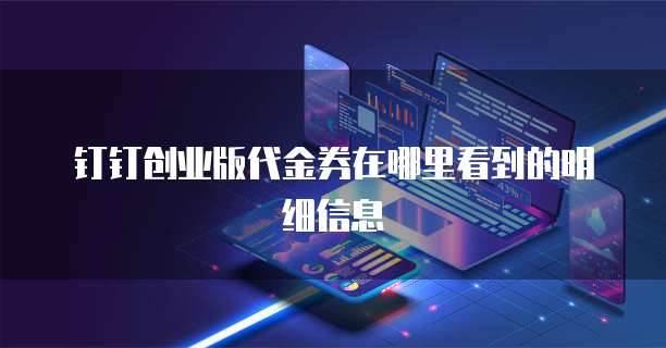 钉钉创业版代金券在哪里看到的明细信息