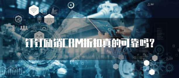 钉钉励销CRM折扣真的可靠吗？