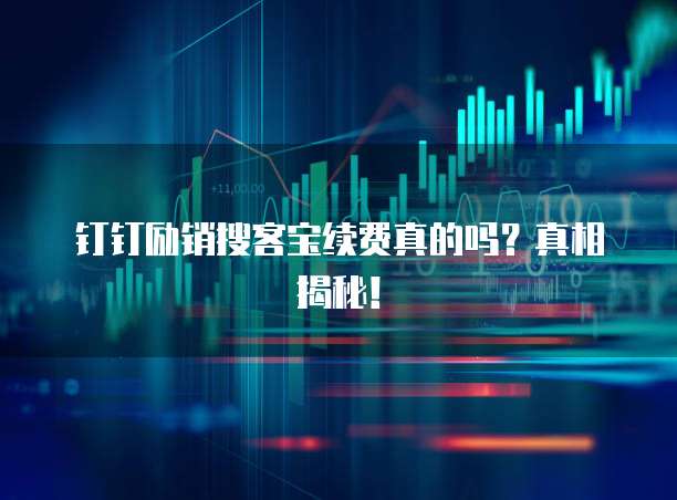 钉钉励销搜客宝续费真的吗?真相揭秘!