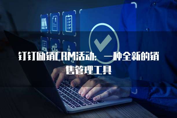 钉钉励销CRM活动:一种全新的销售管理工具