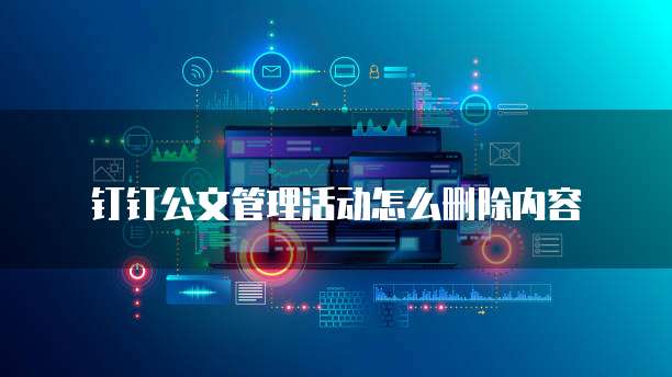 钉钉公文管理活动怎么删除内容