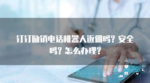 钉钉励销电话机器人返佣吗?安全吗?怎么办理?
