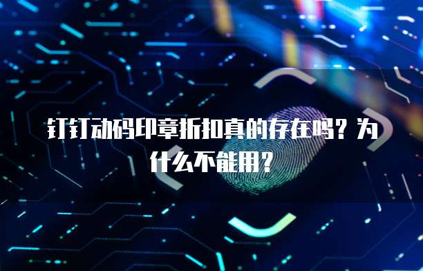 钉钉动码印章折扣真的存在吗?为什么不能用?