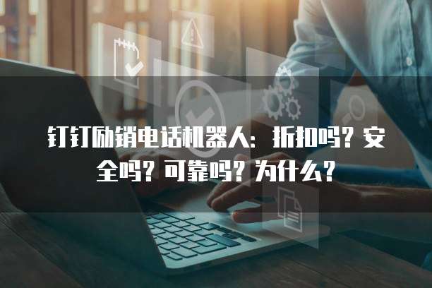 钉钉励销电话机器人:折扣吗?安全吗?可靠吗?为什么?