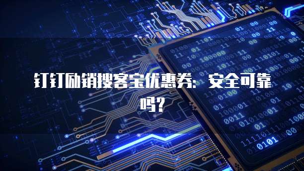 钉钉励销搜客宝优惠券：安全可靠吗？