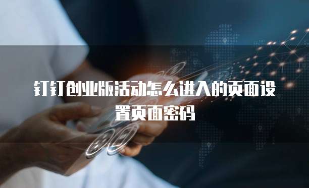 钉钉创业版活动怎么进入的页面设置页面密码