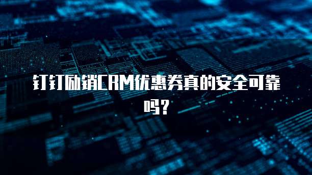 钉钉励销CRM优惠券真的安全可靠吗？